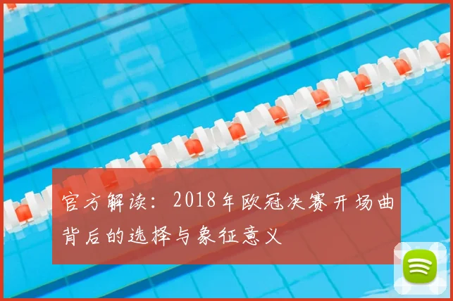 官方解读：2018年欧冠决赛开场曲背后的选择与象征意义