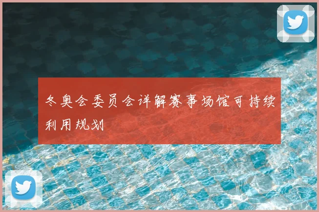 冬奥会委员会详解赛事场馆可持续利用规划