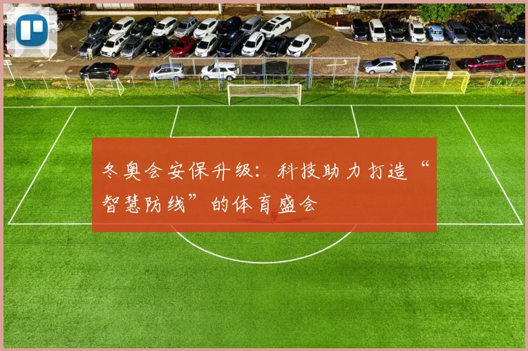 冬奥会安保升级：科技助力打造“智慧防线”的体育盛会