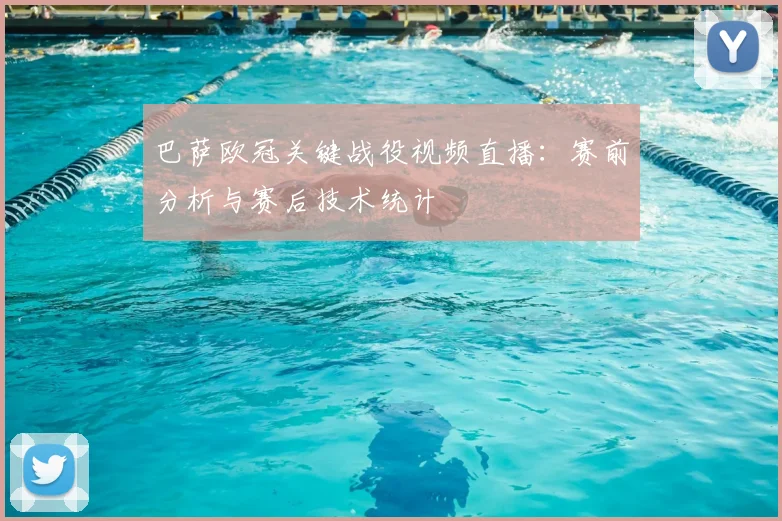 巴萨欧冠关键战役视频直播：赛前分析与赛后技术统计