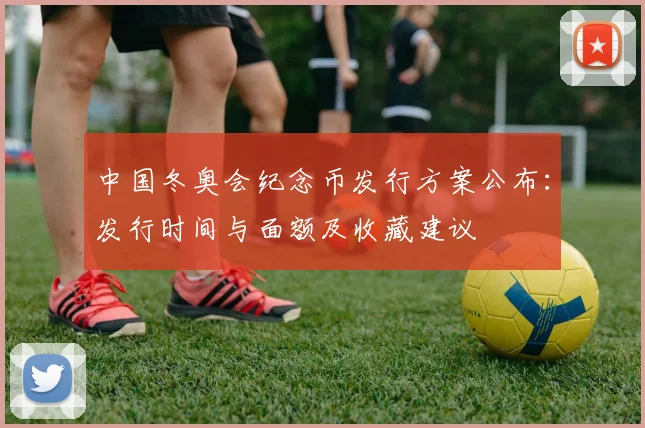 中国冬奥会纪念币发行方案公布：发行时间与面额及收藏建议