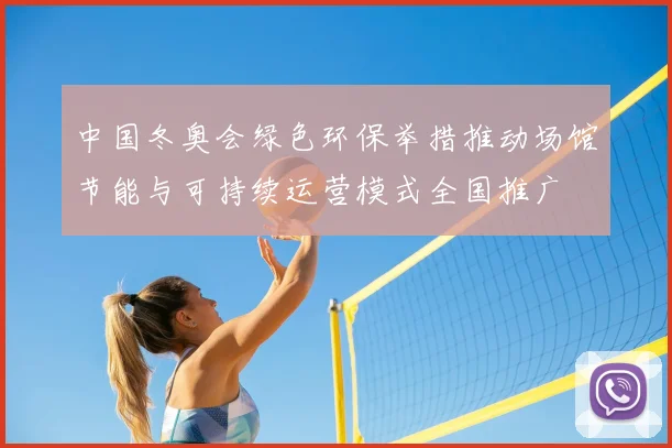 中国冬奥会绿色环保举措推动场馆节能与可持续运营模式全国推广