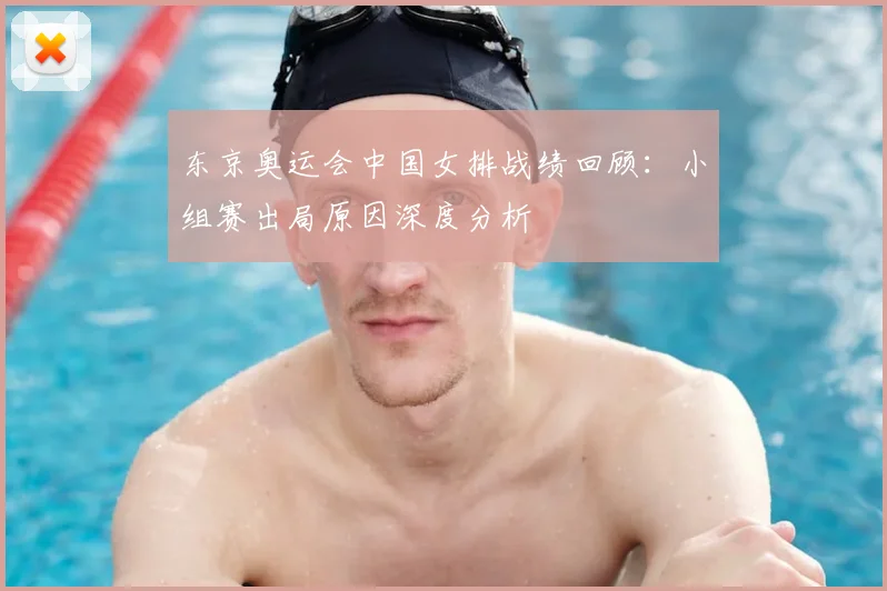 东京奥运会中国女排战绩回顾：小组赛出局原因深度分析